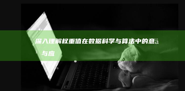 深入理解：权重值在数据科学与算法中的意义与应用